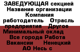 ЗАВЕДУЮЩАЯ секцией › Название организации ­ Компания-работодатель › Отрасль предприятия ­ Другое › Минимальный оклад ­ 1 - Все города Работа » Вакансии   . Ненецкий АО,Несь с.